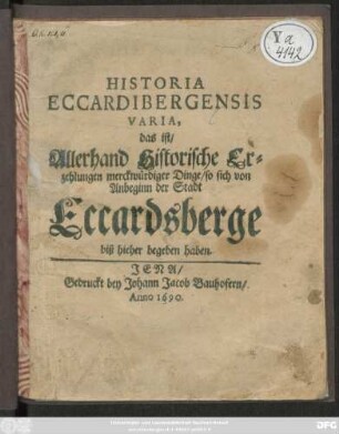Historia Eccardibergensis Varia, das ist/ Allerhand Historische Erzehlungen merckwürdiger Dinge/ so sich von Anbeginn der Stadt Eccardsberge biß hieher begeben haben