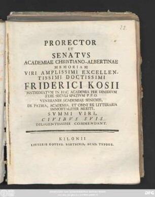 Prorector Et Senatvs Academiae Christiano-Albertinæ Memoriam Viri Amplissimi Excellentissimi Doctissimi Friderici Kosii Mathematvm In Hac Academia Per Dimidivm Fere Secvli Spativm P. P. O. ... Civibvs Svis Diligentissime Commendant : [P. P. sub sigilo Academiae. Mense Septemb. MDCCLXVII.]