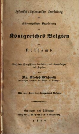 Historisch-diplomatische Darstellung der völkerrechtlichen Begründung des Königreiches Belgien : mit einer Karte des Königreiches Belgien = Essai historique et politique sur la révolution belge