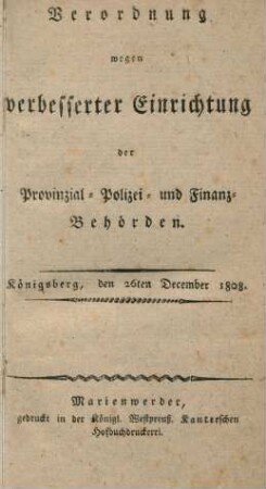 Verordnung wegen verbesserter Einrichtung der Provinzial-Polizei- und Finanz-Behörden. : Königsberg, den 26ten Dezember 1808