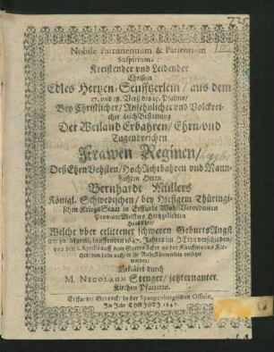 Nobile Parturientium & Patientium Suspirium : aus dem 17. und 18. Verß des 25. Psalms/ Bey ... LeichBestattung Der ... Frawen Reginen/ Deß ... Herrn Bernhardt Müllers/ Königl. Schwedischen/ bey Hiesigem Thüringischen KriegsStaat in Erffurdt ... ProviantMeisters Hertzgeliebten HaußEhre/ Welche uber erlittener schweren GeburtsAngst am 30. Martii, lauffenden 1647. Jahres im Herrn verschieden/ und den 1. Aprilis ... in ihr RuheKämmerlein versetztet worden