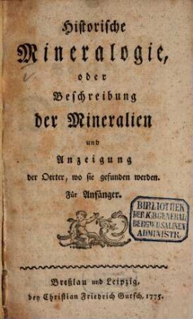 Historische Mineralogie, oder Beschreibung der Mineralien und Anzeigung der Oerter, wo sie gefunden werden : Für Anfänger