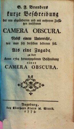 G. F. Branders kurze Beschreibung der neu abgeänderten und mit mehreren Zusätzen versehenen Camera Obscura : Nebst einem Unterricht, wie man sich derselben bedienen soll ; Als eine Zugabe zu der Anno 1769 herausgegebenen Beschreibung einer Camera Obscura
