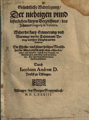 Gründtliche Widerlegung der nichtigen ... kurtzen Verzeichnus des Jesuiters Gregorii de Valentia wider die kurtz Erinnerung vnd Warnung vor der Calvinianer Betruge ...