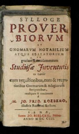 Sylloge Proverbiorum Et Gnomarvm Notabilium Atque Usitatorium In gratiam & emolumentum Studiosæ Juventutis ex variis cum vetustioribus, tum & recentioribus Gnomarum & Adagiorum Scriptoribus