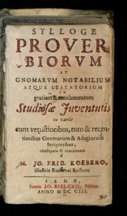 Sylloge Proverbiorum Et Gnomarvm Notabilium Atque Usitatorium In gratiam & emolumentum Studiosæ Juventutis ex variis cum vetustioribus, tum & recentioribus Gnomarum & Adagiorum Scriptoribus