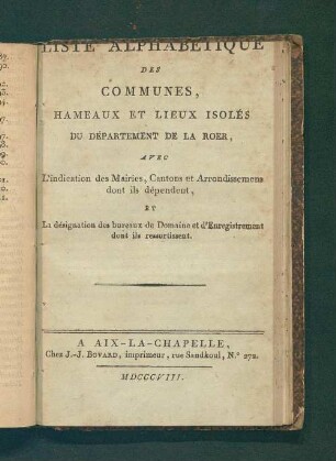 Liste Alphabétique Des Communes, Hameaux Et Lieux Isolés Du Département de la Roër, Avec L'indication des Mairies, Cantons et Arrondissemens dont ils dépendent, Et La désignation des bureaux de Domaine et d'Enregistrement dont ils ressortissent