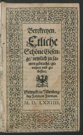 Berckreyen.|| Etliche || Schöne Gesen=||ge/ newlich zu sa=||men gebracht/ ge=||mehret vnd ge||bessert.||