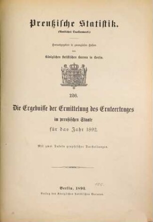 Die Ergebnisse der Ermittelung des Ernteertrages im Preußischen Staate : für das Jahr .... 1892 (1893) = H. 126 [d. Gesamtw.]