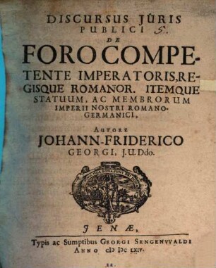 Discursus Iuris Publici De Foro Competente Imperatoris, Regisque Romanor. Itemque Statuum, Ac Membrorum Imperii Nostri Romano-Germanici