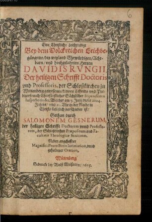Eine Christliche Leichpredigt Bey dem Volckreichen Leichbegängnus, des ... Herren Davidis Rvngii, Der heiligen Schrifft Doctoris unnd Professoris, der Schloßkirchen zu Wittenberg ... Welcher am 7. Julii dieses 1604. Jahres ... vorschieden ist