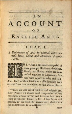 An Account Of English Ants : Which Contains I. Their different Species and Mechanism, II. Their manner of Government and a Description of their several Queens, III. The Production of their Eggs and Process of the Young, IV. The incessant Labours of the Workers or common Ants ; With Many other Curiosities observable in these surprising infects