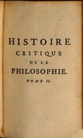 Histoire critique de la philosophie : Ou l'on traite de son origine, de ses progrès .... 2. 447 S., 1 Taf.