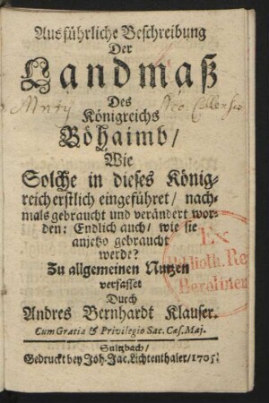 Ausführliche Beschreibung Der Landmaß Des Königreichs Böhaimb, Wie Solche in dieses Königreich erstlich eingeführet, nachmals gebraucht und verändert worden: Endlich auch, wie sie anjetzo gebraucht werde?