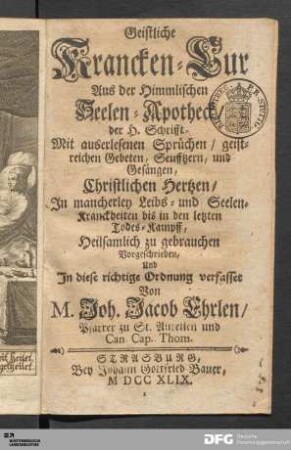 Geistliche Krancken-Cur Aus der Himmlischen Seelen-Apotheck/ der H. Schrifft : Mit auserlesenen Sprüchen/ geistreichen Gebeten, Seufftzern, und Gesängen, Christlichen Hertzen