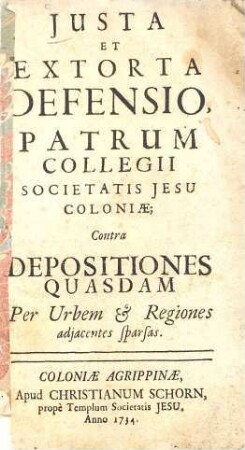 Iusta Et Extorta Defensio, Patrum Collegii Societatis Iesu Coloniae; Contra Depositiones Quasdam Per Urbem & Regiones : adiacentes sparsas