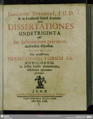 Johannis Strauchi[i], I.U.D. & in Academia Salana Antecessoris Dissertationes Undetriginta Ad Ius Iustinianium privatum, methodice dispositae