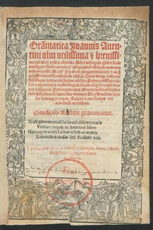 Grãmatica Joannis Auen=||tini oĩm vtilissima [et] breuissi=||ma mirabili ordine cõposita. Adeo vt singula ̣qlibet facile || intelligere: facile inuenire: [et] q#///d maximũ est: facile memoria || retinere possit ... ||