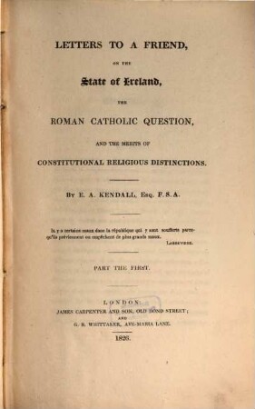 Letters to a friend on the state of Ireland, the roman catholic question, and the merits of constitutional religious distinctions, 1