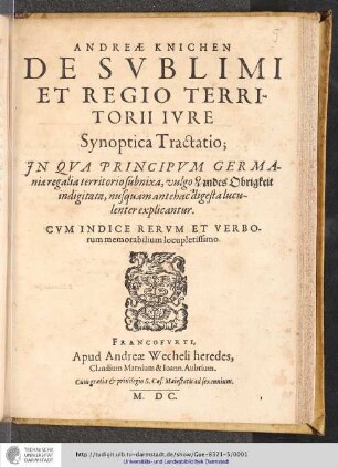 Andreæ Knichen De Svblimi Et Regio Territorii Ivre Synpotica Tractatio : Jn Qva Principvm Germaniæ regalia territorio subnixa, vulgo Landes Obrigkeit indigitata, nusquam antehac digesta luculenter explicantur : Cvm Indice Rervm Et Verborum memorabilium locupletissimo.
