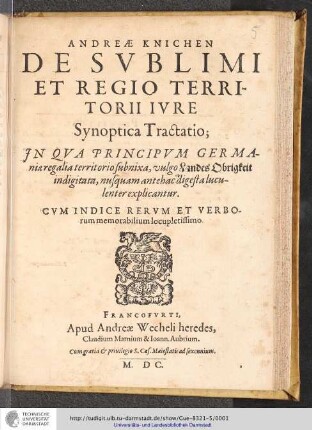 Andreæ Knichen De Svblimi Et Regio Territorii Ivre Synpotica Tractatio : Jn Qva Principvm Germaniæ regalia territorio subnixa, vulgo Landes Obrigkeit indigitata, nusquam antehac digesta luculenter explicantur : Cvm Indice Rervm Et Verborum memorabilium locupletissimo.