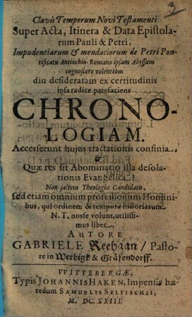 Clavis temporum Novi Testamenti super acta, itinera & data epistolarum Pauli & Petri, impudentiarum et mendaciorum de Petri Pontificatu Antiochio-Romano ipsam Abyssum cognoscere volentibus diu desideratam ex certitudinis ipsa radice patifaciens chronologiam ...