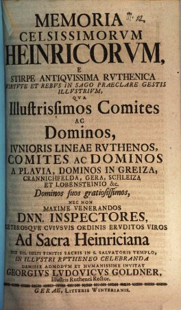 Memoria celsissimorum Heinricorum e stirpe antiquissima Ruthenica, virtute et rebus in sago praeclare gestis illustrium : qua illustrissimos comites ac dominos, iunioris lineae Ruthenos ... nec non maxime venerandos Dnn. inspectores ... ad sacra Heinriciana ... invitat Georgius Ludovicus Goldner