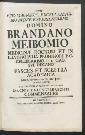 Cvm Viro Magnifico, Excellentissimo Atqve Experientissimo Domino Brandano Meibomio Medicinæ Doctori Et In Illustri Iulia Professori ... Celeberrimo H. T. Ord. Svi Decano Fasces Et Sceptra Academica Anno M DCCXVII D. XIV Ian. Traderentvr