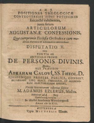 Positiones Theologicae Controversias Fidei Potissimas succincte exhibentes ... Disputatio V. eaq[ue] Tertia ex Articulo Primo De Personis Divinis : ... ad d. Iunii ... In ... Academia Wittebergensi Anno MDCLI.