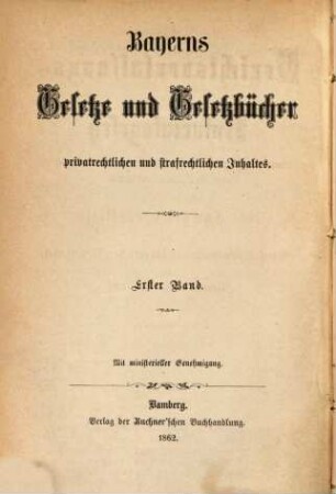 Bayerns Gesetze und Gesetzbücher privatrechtlichen, strafrechtlichen, administrativen und finanziellen Inhaltes. 1, 1. 1862