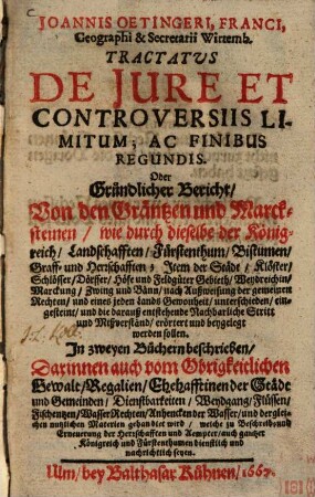 Joannis Oetingeri ... Tractatus de iure et controversiis limitum ac finibus regundis oder Gründlicher Bericht von den Gräntzen und Marcksteinen ... : in zweyen Büchern beschrieben, darinnen auch vom Obrigkeitlichen Gewalt, Regalien ... gehandlet wird ...
