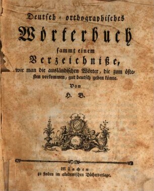 Deutsch-orthographisches Wörterbuch : sammt einem Verzeichniße, wie man die ausländischen Wörter, die zum öftesten vorkommen, gut deutsch geben könne