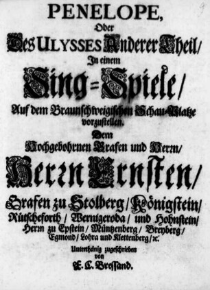 Penelope, Oder Des Ulysses Anderer Theil : Jn einem Sing-Spiele/ Auf dem Braunschweigischen Schau-Platze vorzustellen ; Dem ... Herrn Ernsten/ Grafen zu Stolberg/ ...