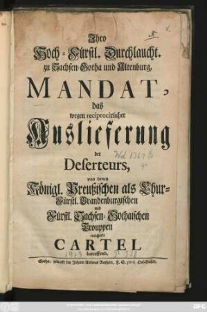 Jhro Hoch-Fürstl. Durchlaucht. zu Sachsen-Gotha und Altenburg, Mandat, das wegen reciprocirlicher Auslieferung der Deserteurs, von denen Königl. Preußischen als Chur-Fürstl. Brandenburgischen und Fürstl. Sachsen-Gothaischen Trouppen errichtete Cartel betreffend : (So geschehen Friedenstein, den 20. Octobr. 1740.)