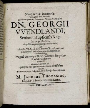 Sempiternae memoriae Viri, dum erat in vivis, Nobilitate generis, Prudentia, Virtute Spectatissimi Dn. Georgii Wendlandi, Seniorum Lipsiensis Reip. ... dedicat multorum atque insignium in se suosque beneficiorum memor M. Jacobus Thomasius, Eloq. P. P. & Sentoriae Scholae Rector.