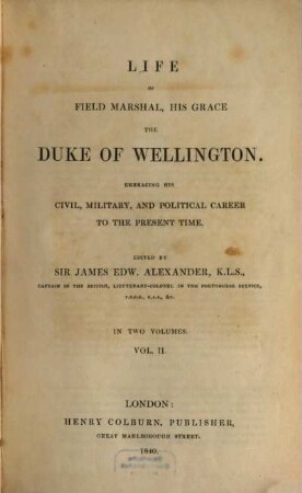 Life of Field Marshal, his Grace the Duke of Wellington : embracing his civil, military, and political career to the present time ; in two volumes. 2