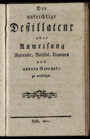 Der aufrichtige Destillateur oder Anweisung Aquavite, Rosolis, Liqueurs und andere Getränke zu verfertigen