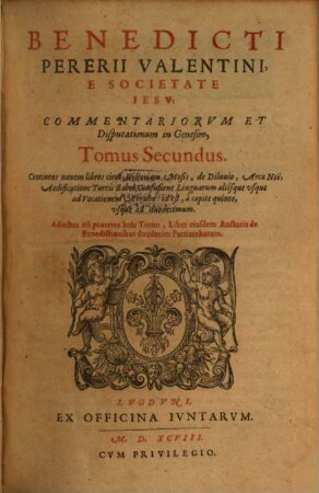Benedicti Pererii Valentini, E Societate Iesv: Commentariorvm Et Disputationum in Genesim, Tomus ..., 2.. Continens nouem libros circa Historiam Mosis ...