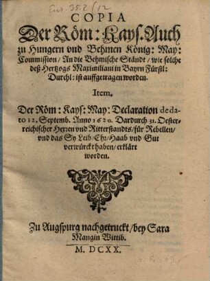 Copia Der Röm: Kays. Auch zu Hungern und Behmen König: May: Commission, An die Behmische Ständt, wie solche deß Hertzogs Maximiliani in Bayrn Fürstl: Durchl: ist auffgetragen worden : [... Geben in unser Statt Wien, den 6. tag deß Monats Junii, Anno 1620. ...]