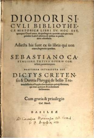 Diodori Siculi Bibliothecae historicae libri XV : hoc est, quotquot Graece extant de quadraginta, quorum quinque nunc primum Latine eduntur ... Sebastiano Castaline totius operis correctore, partim interprete. Praeterea interiecta est Dictys Cretensis et Daretis Phrygii de bello Troiano historia, ad supplendam lacunam quinque librorum, qui inter quintum et undecimum desiderantur