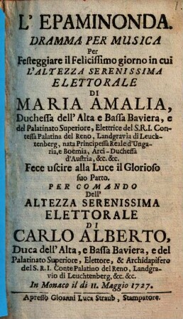 L' Epaminonda : Dramma Per Musica Per Festeggiare il Felicissimo giorno in cui L'Altezza Serenissima Elettorale Di Maria Amalia, Duchessa dell'Alta e Bassa Baviera, ... In Monaco il di 11. Maggio 1727