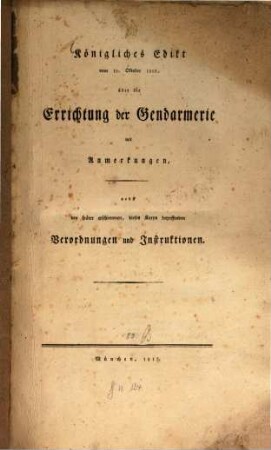 Königliches Edict vom 11. October 1812 über die Errichtung der Gendarmerie : mit Anmerkungen nebst den später erschienen dieses Korps betreffenden Verordnungen und Instruktionen