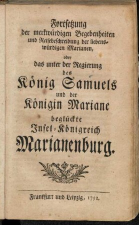 Fortsetzung [1]: Fortsetzung der merkwürdigen Begebenheiten und Reisebeschreibung der liebenswürdigen Marianen, oder das unter der Regierung des König Samuels und der Königin Mariane beglückte Insel-Königreich Marianenburg.