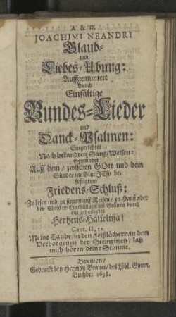 Joachimi Neandri Glaub- und Liebes-Ubung: Auffgemuntert Durch Einfältige Bundes-Lieder und Danck-Psalmen: Eingerichtet Nach bekandten Sang-Weisen