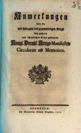 Anmerkungen über die von Anbeginn des gegenwärtigen Kriegs bis anhero zum öffentlichen Druck gediehene Königl. Preußis. Kriegs-Manifesten, Circularien und Memoires