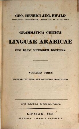 Geo. Henrici Aug. Ewald Grammatica critica linguae arabicae : cum brevi metrorum doctrina, 1. Elementa et formarum doctrinam complectens