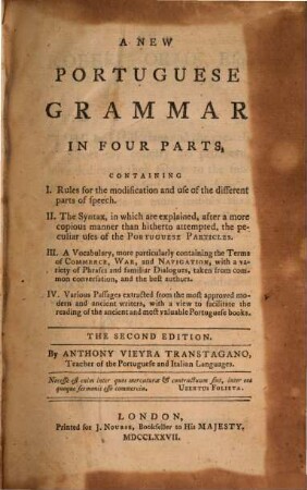 A new Portuguese Grammar in 4 parts : Containing 1. Rules for the modification and use of the different parts of speech. 2. The Syntax ... 3. A vocabulary ... 4. Various passages extracted from the most approved modern and ancient writers ...