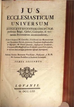 Jus Ecclesiasticum Universum Antiquae Et Recentiori Disciplinae praesertim Belgii, Galliae, Germaniae, & vicinarum Provinciarum accommodatum, .... 2