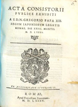 Acta Consistorii publice exhibiti a S. D. N. Gregorio Papa XIII. Regum Iaponiorum Legatis Romae, die XXIII. Martii MDLXXXV