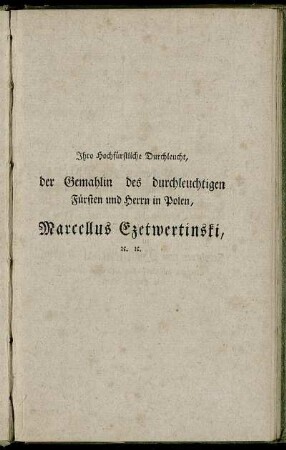 Ihro Hochfürstliche Durchleucht, der Gemahlin des durchleuchtigen Fürsten und Herrn in Polen, Marcellus Czetwertinski, etc...